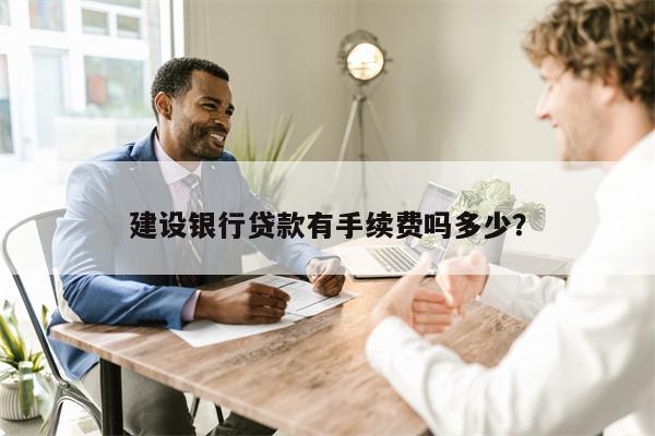 建设银行贷款有手续费吗多少?