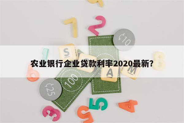农业银行企业贷款利率2020最新?