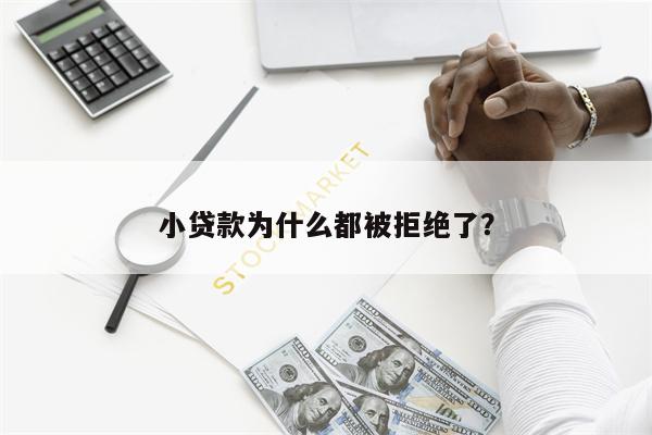 小贷款为什么都被拒绝了?