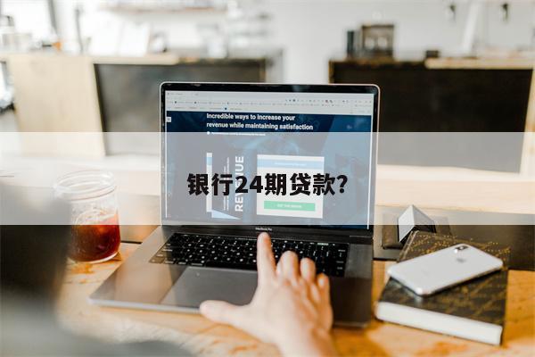 银行24期贷款?