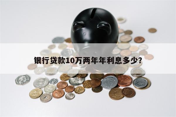 银行贷款10万两年年利息多少?
