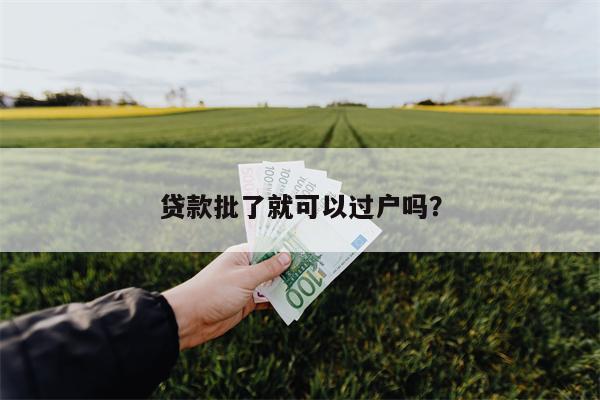 贷款批了就可以过户吗?