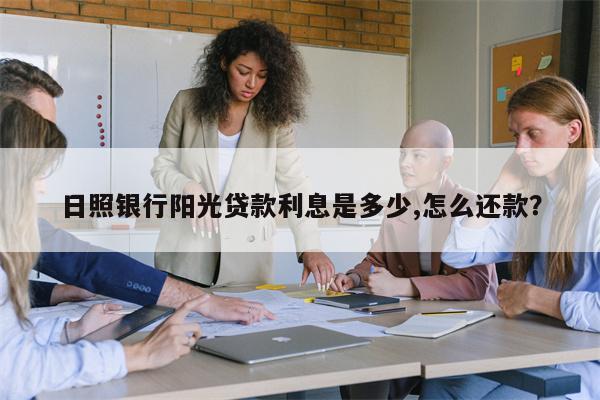 日照银行阳光贷款利息是多少,怎么还款?