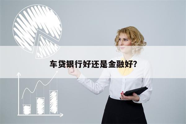 车贷银行好还是金融好?