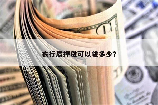 农行质押贷可以贷多少?