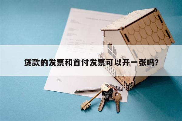 贷款的发票和首付发票可以开一张吗?