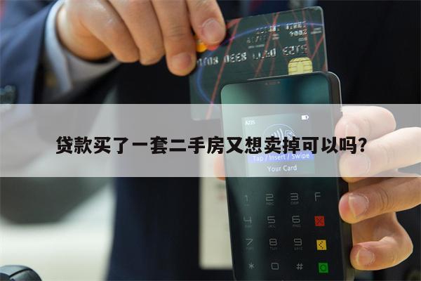 贷款买了一套二手房又想卖掉可以吗?
