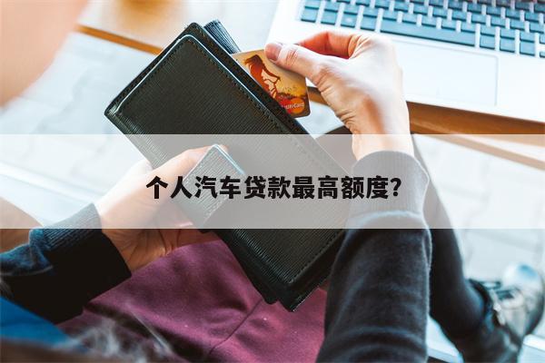 个人汽车贷款最高额度?