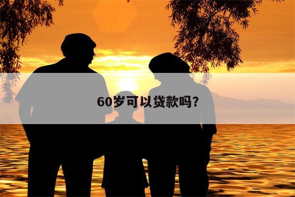 60岁可以贷款吗?