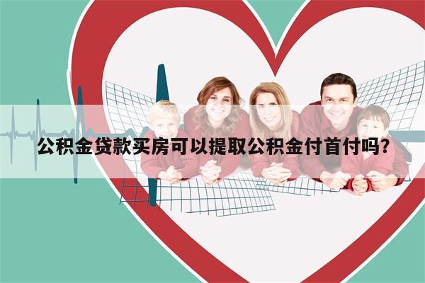 公积金贷款买房可以提取公积金付首付吗?