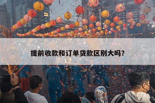 提前收款和订单贷款区别大吗?