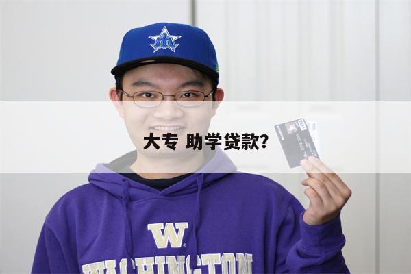 大专 助学贷款?