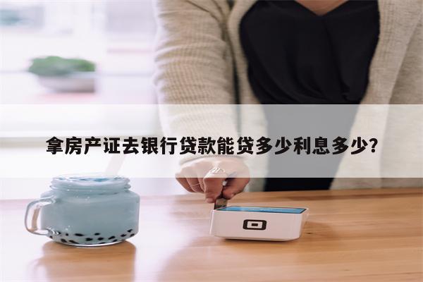 拿房产证去银行贷款能贷多少利息多少?