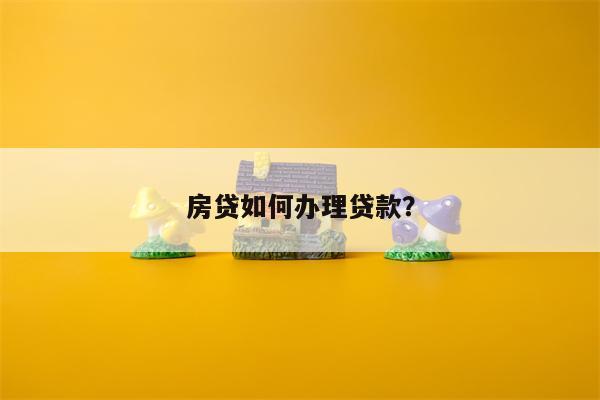 房贷如何办理贷款?