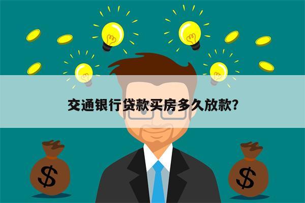 交通银行贷款买房多久放款?