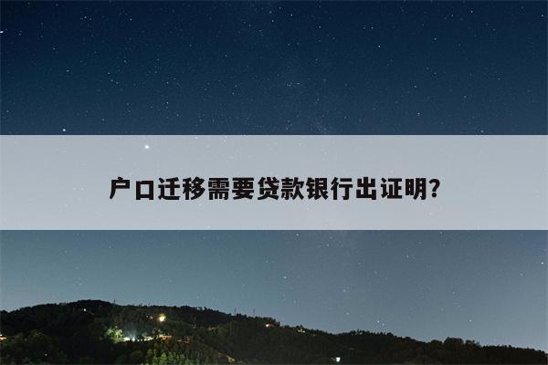 户口迁移需要贷款银行出证明?