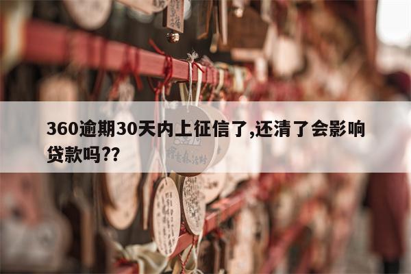 360逾期30天内上征信了,还清了会影响贷款吗??