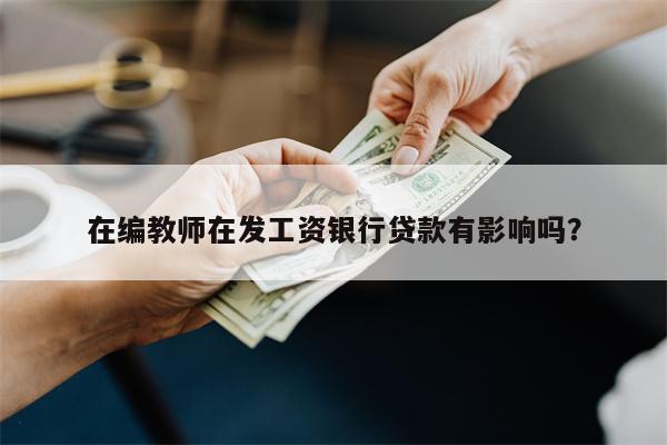 在编教师在发工资银行贷款有影响吗?