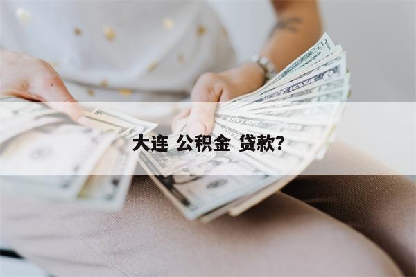 大连 公积金 贷款?