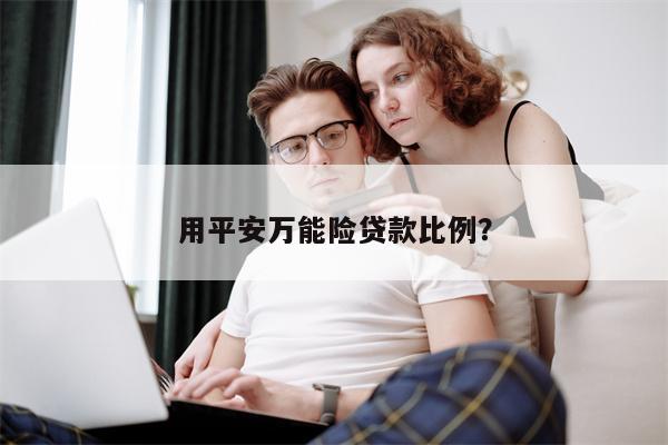 用平安万能险贷款比例?