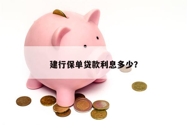 建行保单贷款利息多少?