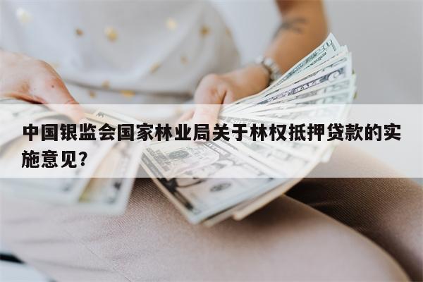 中国银监会国家林业局关于林权抵押贷款的实施意见?