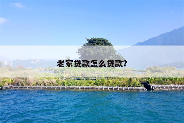 老家贷款怎么贷款?