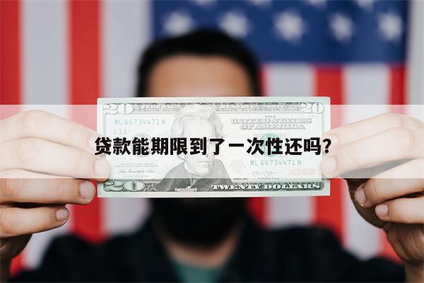 贷款能期限到了一次性还吗?