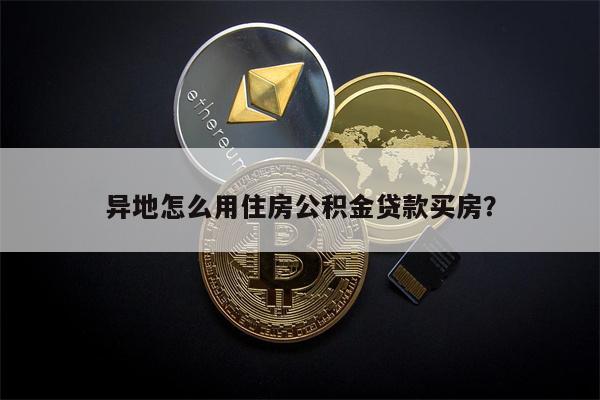 异地怎么用住房公积金贷款买房?