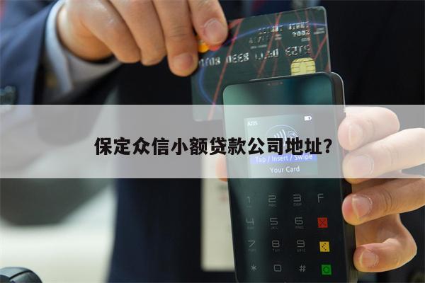 保定众信小额贷款公司地址?