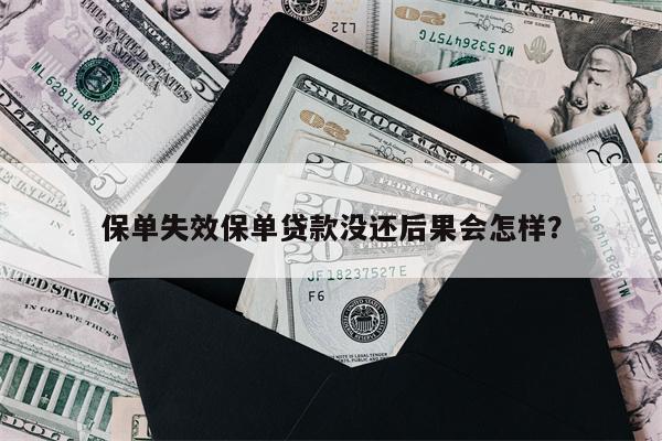 保单失效保单贷款没还后果会怎样?