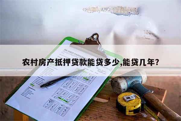 农村房产抵押贷款能贷多少,能贷几年?