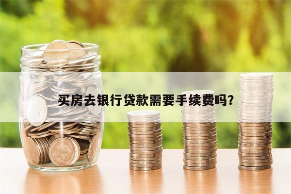 买房去银行贷款需要手续费吗?