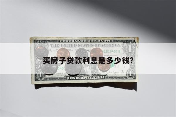 买房子贷款利息是多少钱?