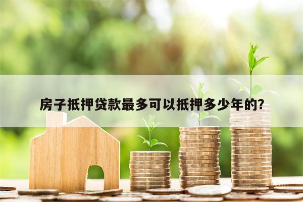 房子抵押贷款最多可以抵押多少年的?