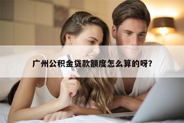 广州公积金贷款额度怎么算的呀?