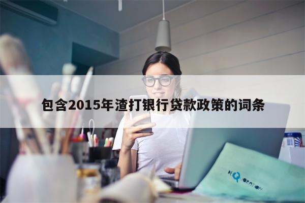 包含2015年渣打银行贷款政策的词条