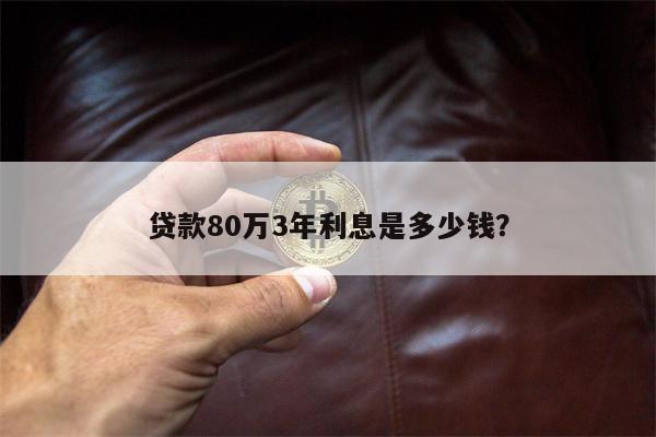 贷款80万3年利息是多少钱?