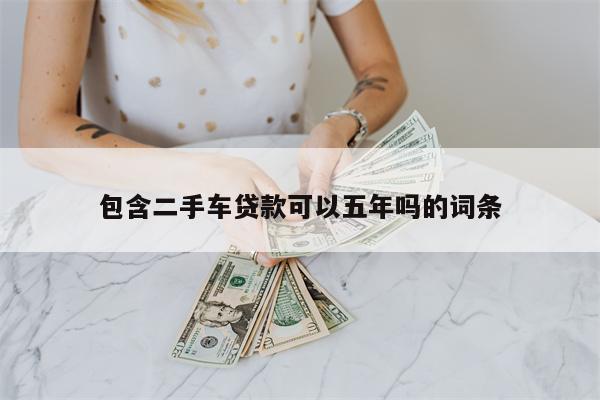 包含二手车贷款可以五年吗的词条