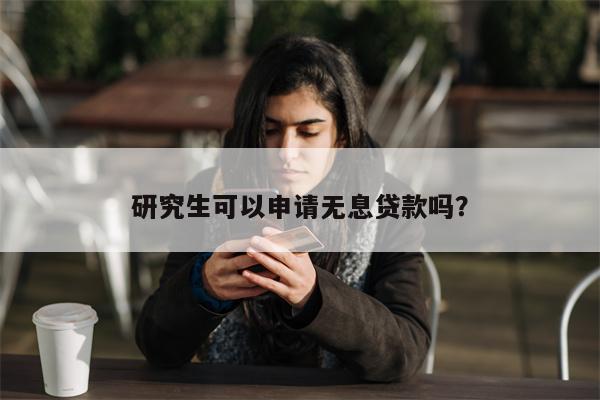 研究生可以申请无息贷款吗?
