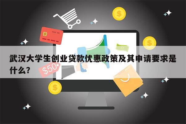 武汉大学生创业贷款优惠政策及其申请要求是什么?