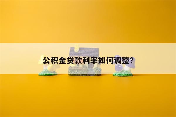 公积金贷款利率如何调整?