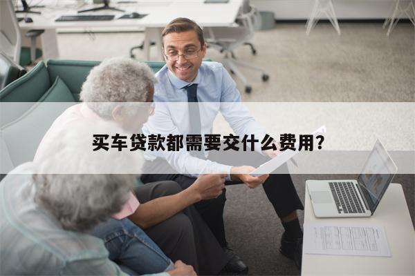 买车贷款都需要交什么费用?