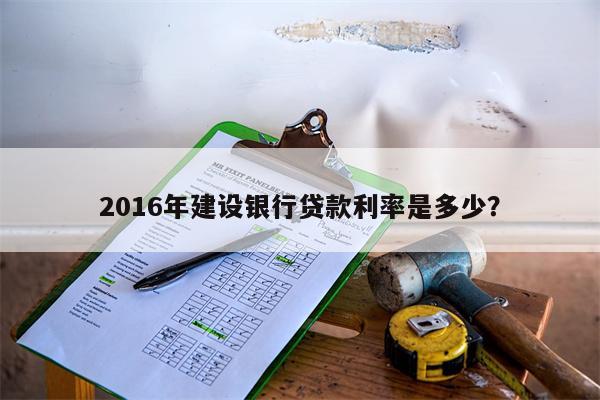 2016年建设银行贷款利率是多少?