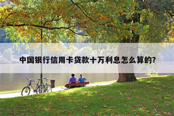中国银行信用卡贷款十万利息怎么算的?