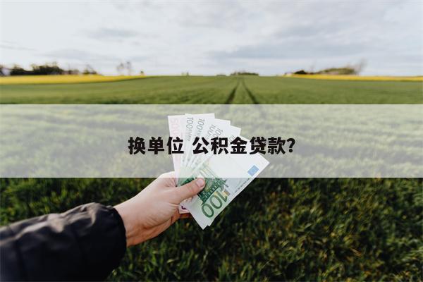 换单位 公积金贷款?