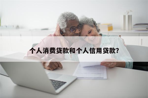 个人消费贷款和个人信用贷款?