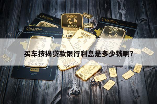 买车按揭贷款银行利息是多少钱啊?