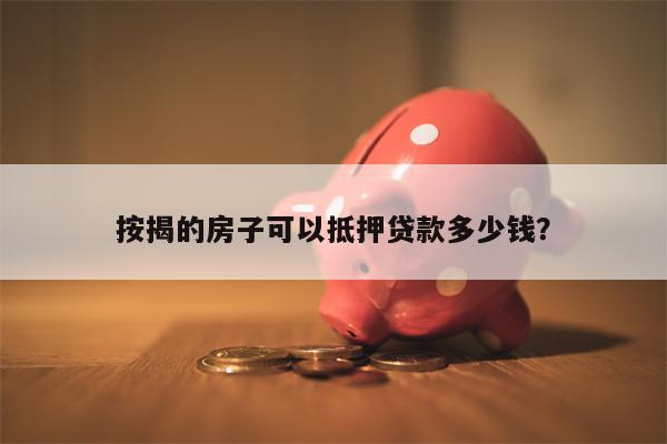 按揭的房子可以抵押贷款多少钱?
