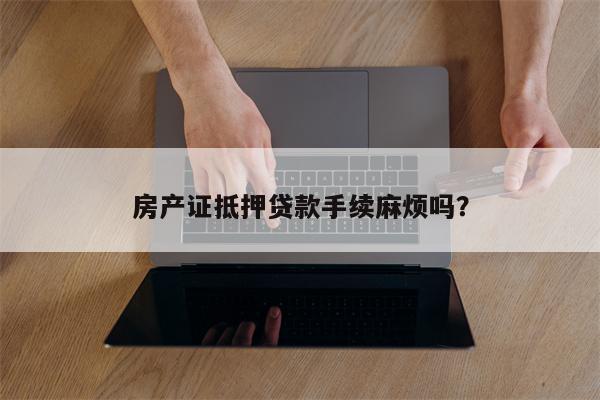 房产证抵押贷款手续麻烦吗?